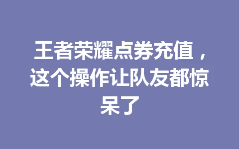 王者荣耀点券充值,这个操作让队友都惊呆了 一
