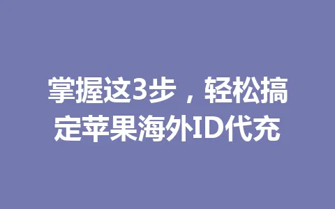 掌握这3步,轻松搞定苹果海外ID代充 一
