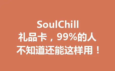 SoulChill礼品卡,99%的人不知道还能这样用! 一