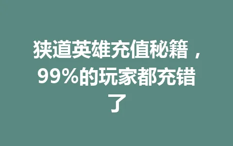 狭道英雄充值秘籍，99%的玩家都充错了 一