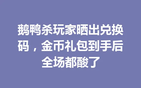 鹅鸭杀玩家晒出兑换码，金币礼包到手后全场都酸了 一