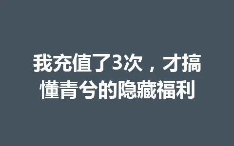 我充值了3次，才搞懂青兮的隐藏福利 一
