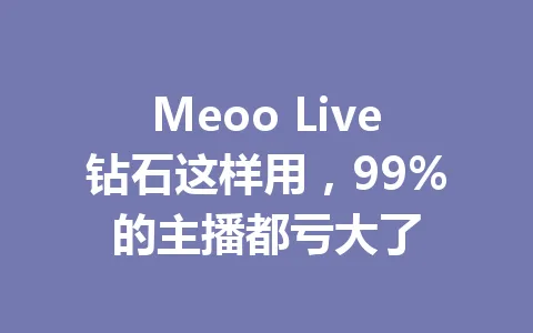 Meoo Live钻石这样用，99%的主播都亏大了 一
