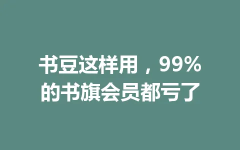 书豆这样用，99%的书旗会员都亏了 一