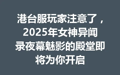 港台服玩家注意了，2025年女神异闻录夜幕魅影的殿堂即将为你开启 一