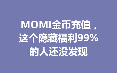 MOMI金币充值,这个隐藏福利99%的人还没发现 一
