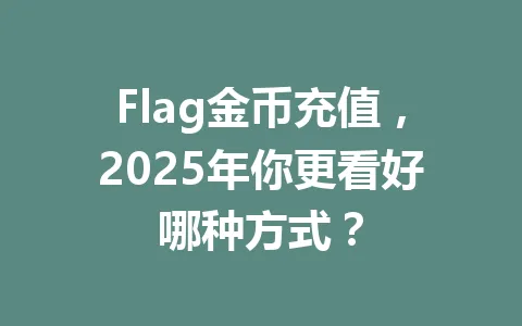 Flag金币充值，2025年你更看好哪种方式？ 一