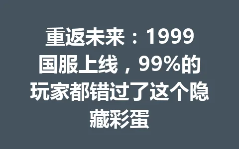 重返未来：1999国服上线，99%的玩家都错过了这个隐藏彩蛋 一