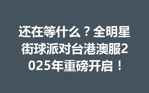 还在等什么？全明星街球派对台港澳服2025年重磅开启！ 一