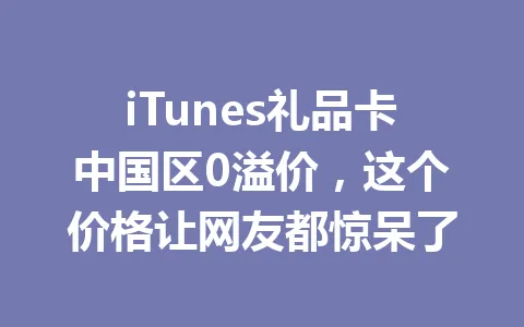iTunes礼品卡中国区0溢价,这个价格让网友都惊呆了 一