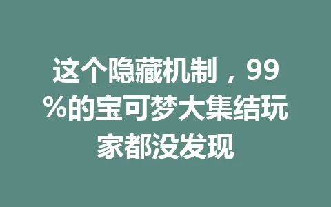 这个隐藏机制，99%的宝可梦大集结玩家都没发现 一
