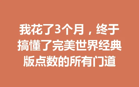 我花了3个月，终于搞懂了完美世界经典版点数的所有门道 一