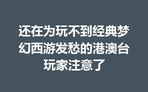 还在为玩不到经典梦幻西游发愁的港澳台玩家注意了 一