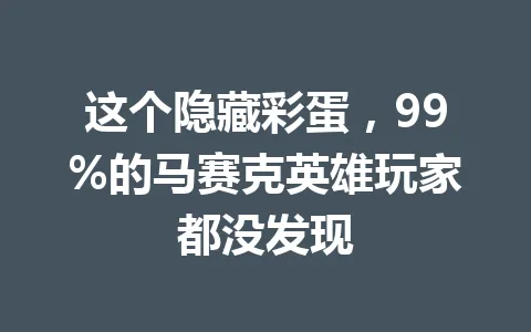 这个隐藏彩蛋，99%的马赛克英雄玩家都没发现 一
