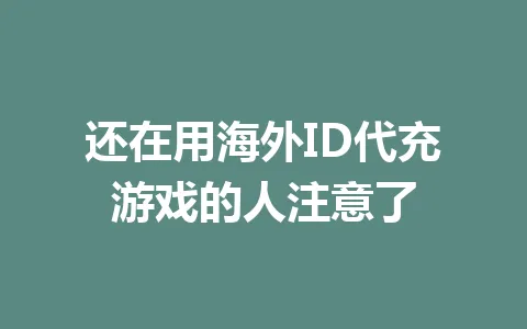 还在用海外ID代充游戏的人注意了 一