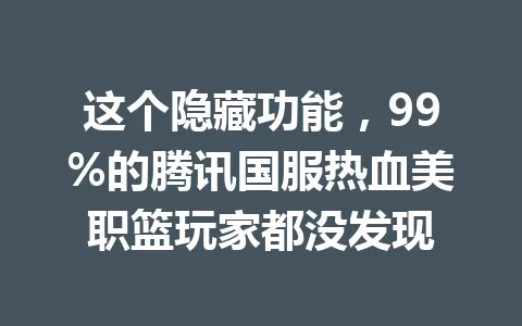 这个隐藏功能，99%的腾讯国服热血美职篮玩家都没发现 一