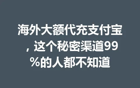 海外大额代充支付宝,这个秘密渠道99%的人都不知道 一