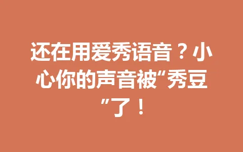 还在用爱秀语音？小心你的声音被“秀豆”了！ 一