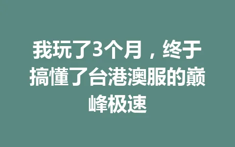 我玩了3个月，终于搞懂了台港澳服的巅峰极速 一