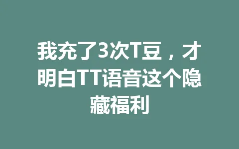 我充了3次T豆,才明白TT语音这个隐藏福利 一