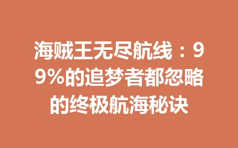 海贼王无尽航线:99%的追梦者都忽略的终极航海秘诀 一