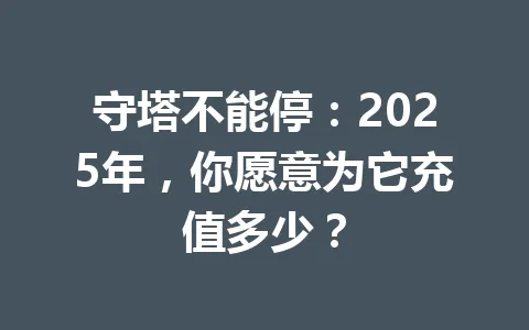 守塔不能停：2025年，你愿意为它充值多少？ 一