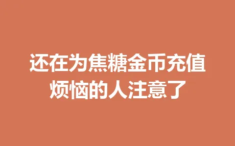 还在为焦糖金币充值烦恼的人注意了 一