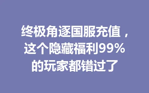 终极角逐国服充值，这个隐藏福利99%的玩家都错过了 一