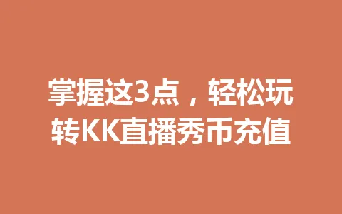 掌握这3点，轻松玩转KK直播秀币充值 一