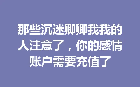 那些沉迷卿卿我我的人注意了，你的感情账户需要充值了 一