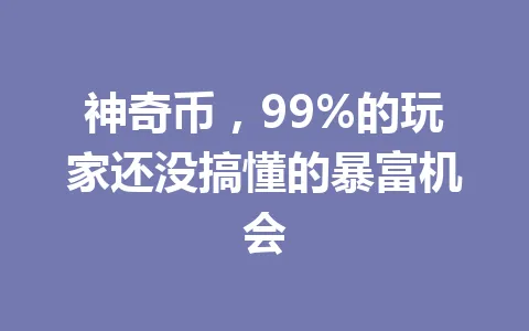 神奇币，99%的玩家还没搞懂的暴富机会 一