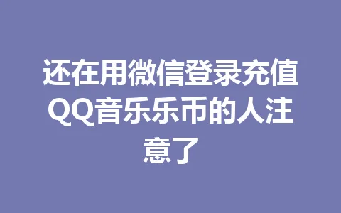 还在用微信登录充值QQ音乐乐币的人注意了 一