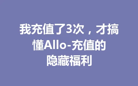我充值了3次，才搞懂Allo-充值的隐藏福利 一