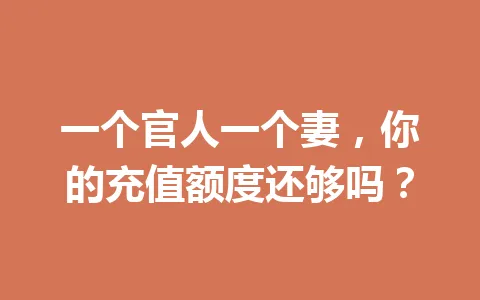 一个官人一个妻，你的充值额度还够吗？ 一
