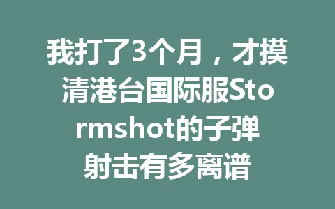 我打了3个月，才摸清港台国际服Stormshot的子弹射击有多离谱 一