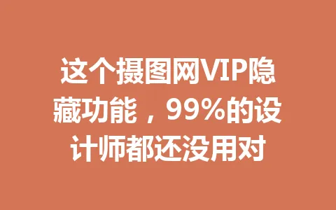 这个摄图网VIP隐藏功能,99%的设计师都还没用对 一