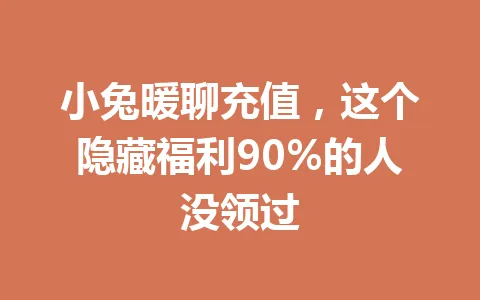 小兔暖聊充值，这个隐藏福利90%的人没领过 一