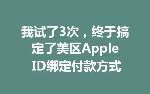 我试了3次，终于搞定了美区Apple ID绑定付款方式 一