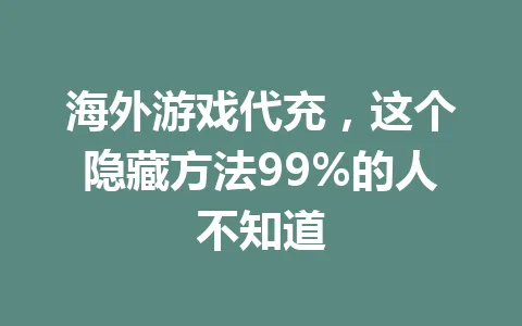 海外游戏代充,这个隐藏方法99%的人不知道 一