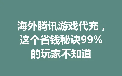 海外腾讯游戏代充,这个省钱秘诀99%的玩家不知道 一