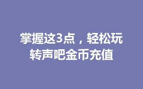 掌握这3点，轻松玩转声吧金币充值 一
