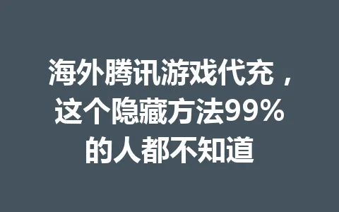 海外腾讯游戏代充，这个隐藏方法99%的人都不知道 一