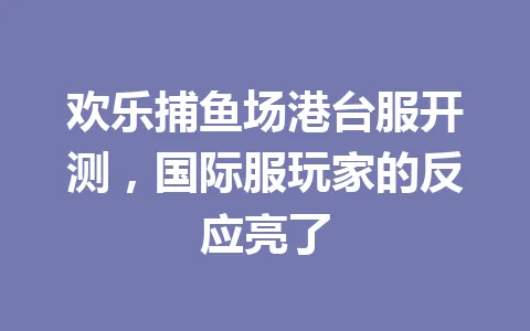 欢乐捕鱼场港台服开测，国际服玩家的反应亮了 一