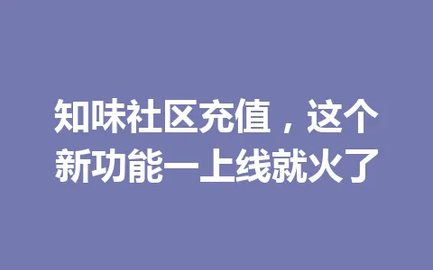 知味社区充值，这个新功能一上线就火了 一