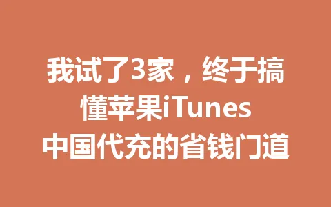 我试了3家，终于搞懂苹果iTunes中国代充的省钱门道 一