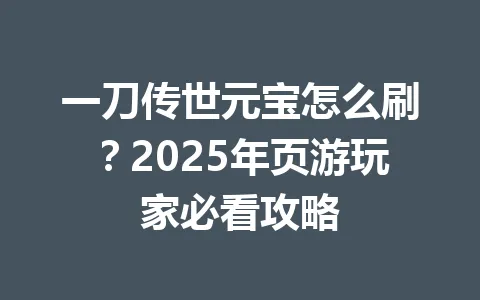 一刀传世元宝怎么刷？2025年页游玩家必看攻略 一