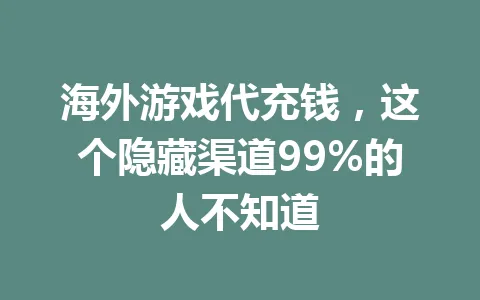 海外游戏代充钱，这个隐藏渠道99%的人不知道 一