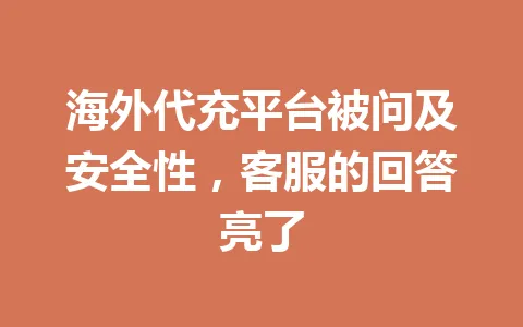 海外代充平台被问及安全性,客服的回答亮了 一