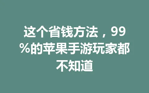 这个省钱方法,99%的苹果手游玩家都不知道 一