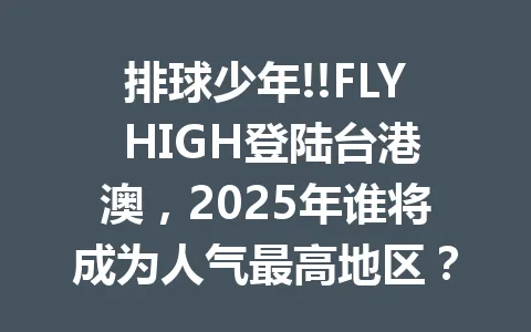 排球少年!!FLY HIGH登陆台港澳，2025年谁将成为人气最高地区？ 一